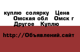 куплю  солярку › Цена ­ 25 - Омская обл., Омск г. Другое » Куплю   